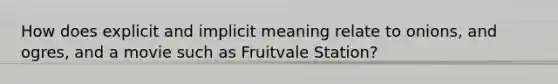 How does explicit and implicit meaning relate to onions, and ogres, and a movie such as Fruitvale Station?