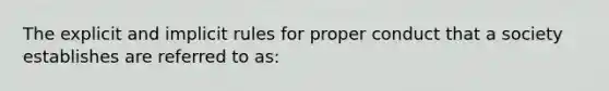 The explicit and implicit rules for proper conduct that a society establishes are referred to as: