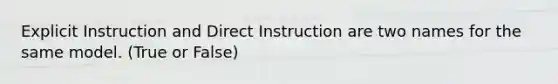 Explicit Instruction and Direct Instruction are two names for the same model. (True or False)