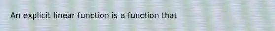 An explicit linear function is a function that