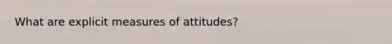 What are explicit measures of attitudes?