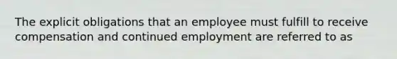 The explicit obligations that an employee must fulfill to receive compensation and continued employment are referred to as