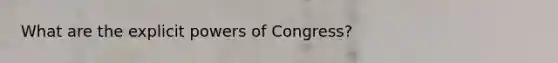 What are the explicit powers of Congress?