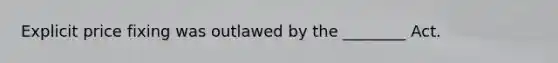 Explicit price fixing was outlawed by the ________ Act.