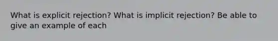 What is explicit rejection? What is implicit rejection? Be able to give an example of each