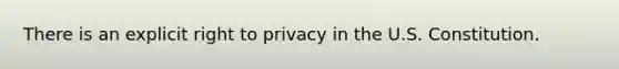 There is an explicit right to privacy in the U.S. Constitution.