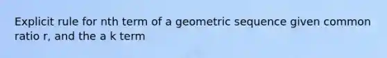 Explicit rule for nth term of a geometric sequence given common ratio r, and the a k term