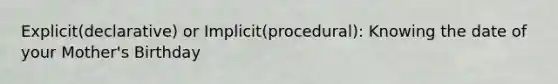 Explicit(declarative) or Implicit(procedural): Knowing the date of your Mother's Birthday