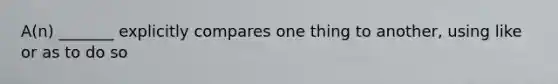 A(n) _______ explicitly compares one thing to another, using like or as to do so