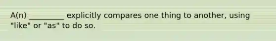 A(n) _________ explicitly compares one thing to another, using "like" or "as" to do so.