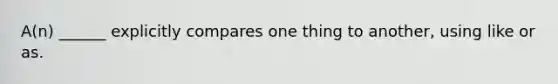 A(n) ______ explicitly compares one thing to another, using like or as.