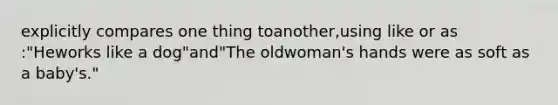 explicitly compares one thing toanother,using like or as :"Heworks like a dog"and"The oldwoman's hands were as soft as a baby's."