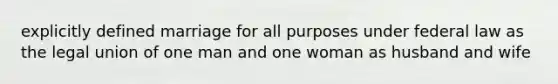 explicitly defined marriage for all purposes under federal law as the legal union of one man and one woman as husband and wife