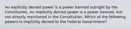 An explicitly denied power is a power banned outright by the Constitution. An implicitly denied power is a power banned, but not directly mentioned in the Constitution. Which of the following powers is implicitly denied to the Federal Government?