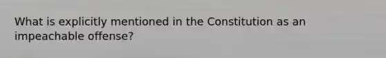 What is explicitly mentioned in the Constitution as an impeachable offense?