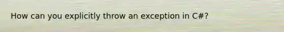 How can you explicitly throw an exception in C#?