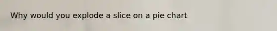 Why would you explode a slice on a pie chart