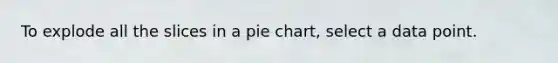 To explode all the slices in a pie chart, select a data point.