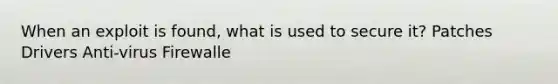 When an exploit is found, what is used to secure it? Patches Drivers Anti-virus Firewalle