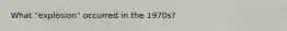 What "explosion" occurred in the 1970s?