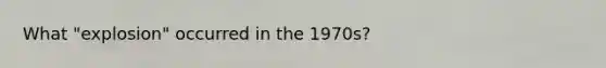 What "explosion" occurred in the 1970s?