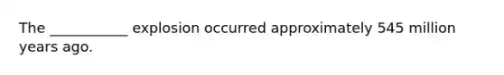 The ___________ explosion occurred approximately 545 million years ago.