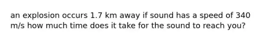 an explosion occurs 1.7 km away if sound has a speed of 340 m/s how much time does it take for the sound to reach you?