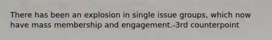 There has been an explosion in single issue groups, which now have mass membership and engagement.-3rd counterpoint