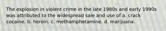 The explosion in violent crime in the late 1980s and early 1990s was attributed to the widespread sale and use of a. crack cocaine. b. heroin. c. methamphetamine. d. marijuana.