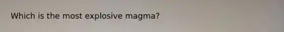 Which is the most explosive magma?