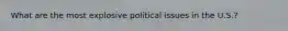 What are the most explosive political issues in the U.S.?