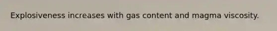 Explosiveness increases with gas content and magma viscosity.