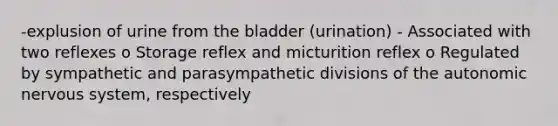 -explusion of urine from the bladder (urination) - Associated with two reflexes o Storage reflex and micturition reflex o Regulated by sympathetic and parasympathetic divisions of the autonomic nervous system, respectively