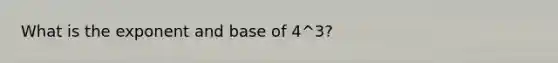 What is the exponent and base of 4^3?