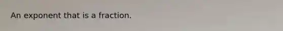An exponent that is a fraction.