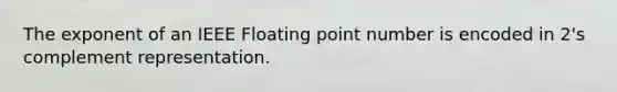 The exponent of an IEEE Floating point number is encoded in 2's complement representation.