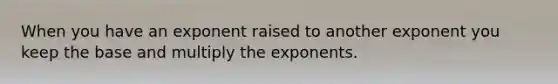 When you have an exponent raised to another exponent you keep the base and multiply the exponents.