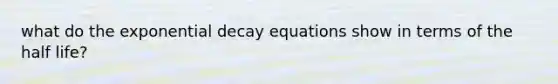 what do the exponential decay equations show in terms of the half life?