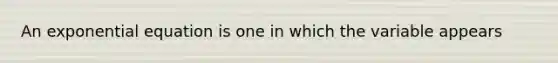An exponential equation is one in which the variable appears