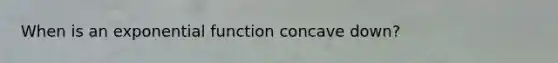 When is an exponential function concave down?