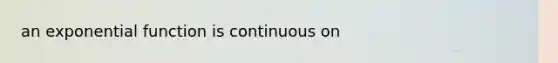 an <a href='https://www.questionai.com/knowledge/kOCQ53yuXa-exponential-function' class='anchor-knowledge'>exponential function</a> is continuous on