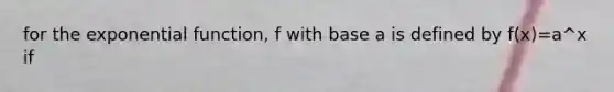 for the exponential function, f with base a is defined by f(x)=a^x if