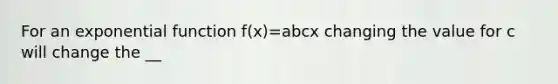 For an <a href='https://www.questionai.com/knowledge/kOCQ53yuXa-exponential-function' class='anchor-knowledge'>exponential function</a> f(x)=abcx changing the value for c will change the __