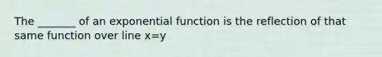 The _______ of an exponential function is the reflection of that same function over line x=y