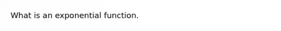 What is an exponential function.