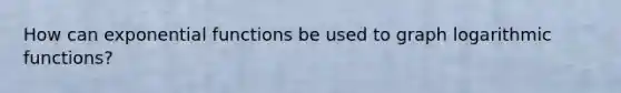 How can exponential functions be used to graph logarithmic functions?