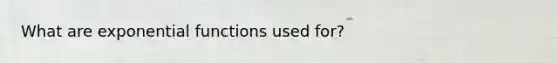 What are exponential functions used for?