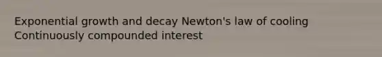 Exponential growth and decay Newton's law of cooling Continuously compounded interest