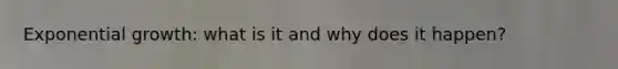 <a href='https://www.questionai.com/knowledge/kotMRuKib4-exponential-growth' class='anchor-knowledge'>exponential growth</a>: what is it and why does it happen?