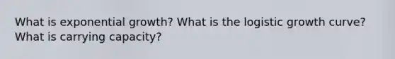 What is exponential growth? What is the logistic growth curve? What is carrying capacity?